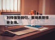 manbetx万博官网官方网站-刘翔强势回归,赛场表现惊艳全场。